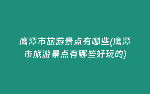 鹰潭市旅游景点有哪些(鹰潭市旅游景点有哪些好玩的)