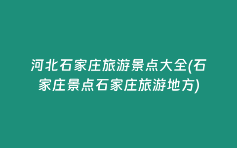 河北石家庄旅游景点大全(石家庄景点石家庄旅游地方)