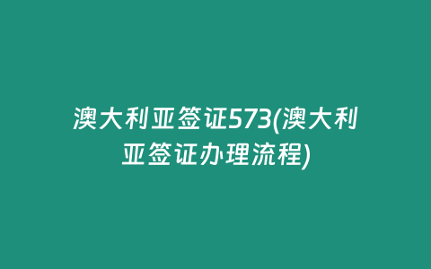 澳大利亚签证573(澳大利亚签证办理流程)