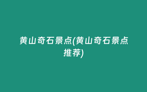 黄山奇石景点(黄山奇石景点推荐)
