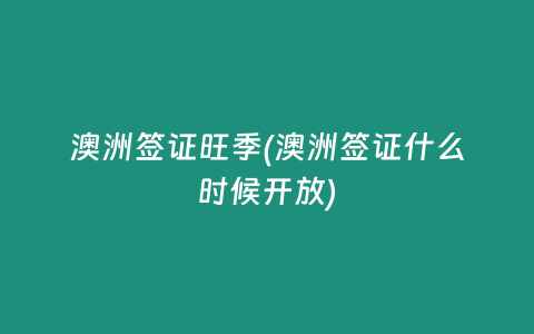 澳洲签证旺季(澳洲签证什么时候开放)