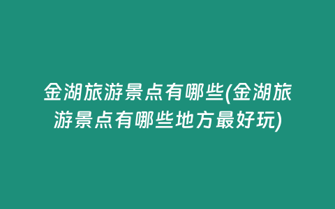 金湖旅游景点有哪些(金湖旅游景点有哪些地方最好玩)