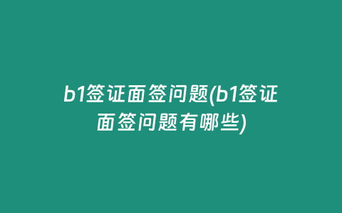 b1签证面签问题(b1签证面签问题有哪些)