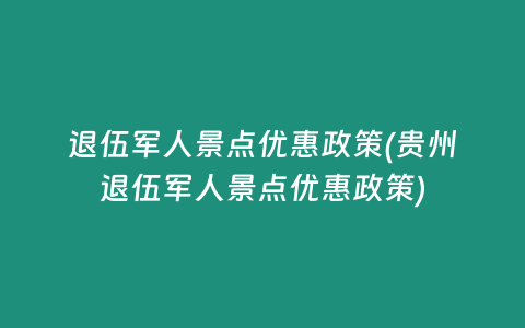 退伍军人景点优惠政策(贵州退伍军人景点优惠政策)