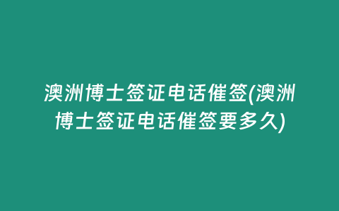 澳洲博士签证电话催签(澳洲博士签证电话催签要多久)
