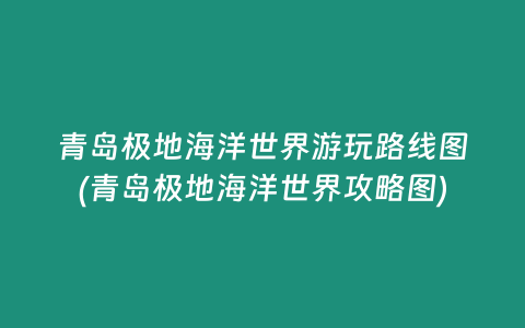 青岛极地海洋世界游玩路线图(青岛极地海洋世界攻略图)