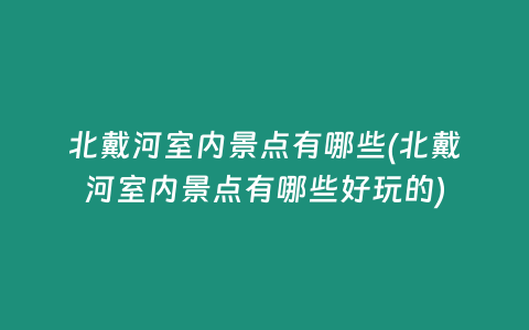 北戴河室内景点有哪些(北戴河室内景点有哪些好玩的)