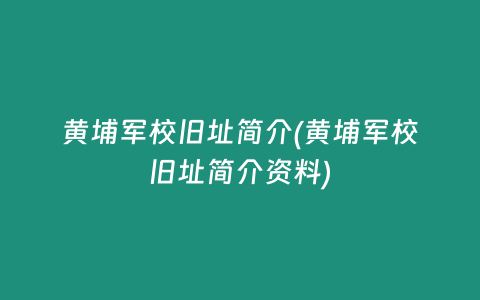 黄埔军校旧址简介(黄埔军校旧址简介资料)