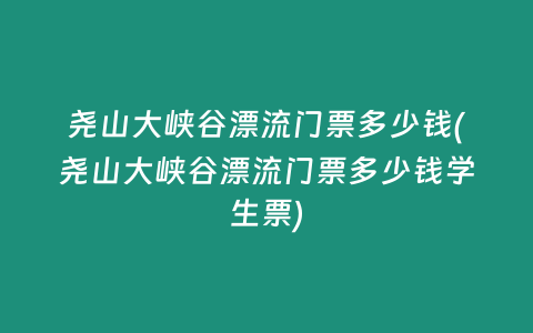 尧山大峡谷漂流门票多少钱(尧山大峡谷漂流门票多少钱学生票)