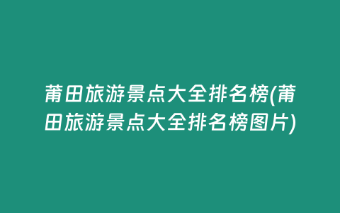 莆田旅游景点大全排名榜(莆田旅游景点大全排名榜图片)