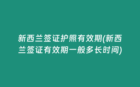 新西兰签证护照有效期(新西兰签证有效期一般多长时间)
