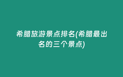 希腊旅游景点排名(希腊最出名的三个景点)