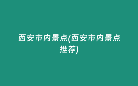 西安市内景点(西安市内景点推荐)