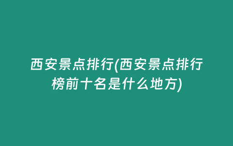 西安景点排行(西安景点排行榜前十名是什么地方)