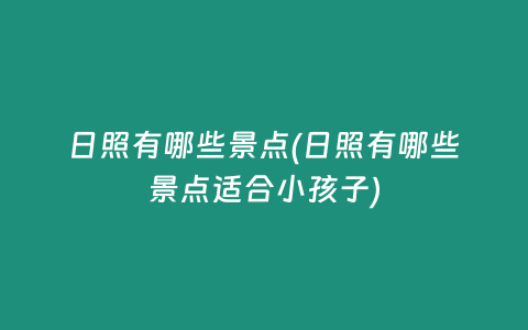 日照有哪些景点(日照有哪些景点适合小孩子)