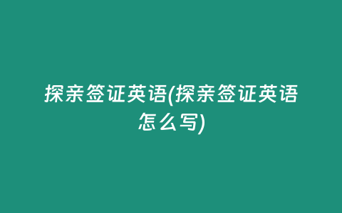 探亲签证英语(探亲签证英语怎么写)