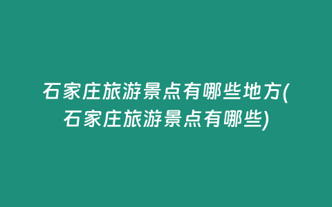 石家庄旅游景点有哪些地方(石家庄旅游景点有哪些)