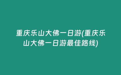 重庆乐山大佛一日游(重庆乐山大佛一日游最佳路线)