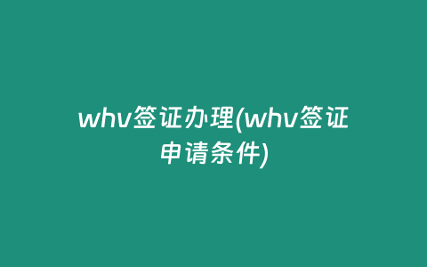 whv签证办理(whv签证申请条件)