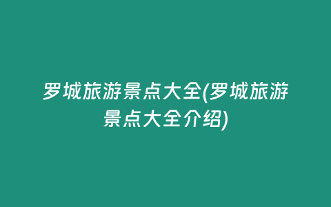 罗城旅游景点大全(罗城旅游景点大全介绍)