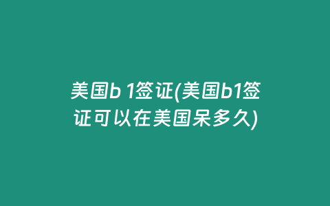 美国b 1签证(美国b1签证可以在美国呆多久)插图 美国b 1签证(美国b1签证可以在美国呆多久)
