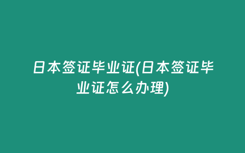 日本签证毕业证(日本签证毕业证怎么办理)