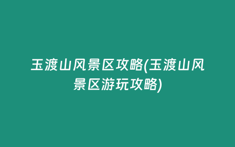 玉渡山风景区攻略(玉渡山风景区游玩攻略)