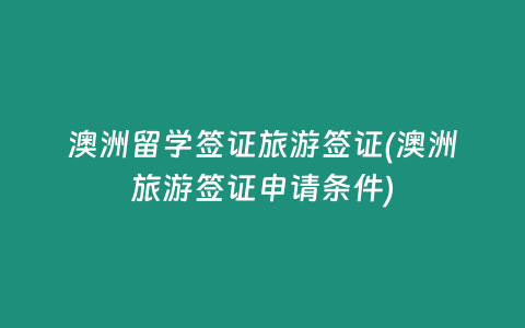 澳洲留学签证旅游签证(澳洲旅游签证申请条件)