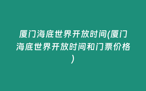 厦门海底世界开放时间(厦门海底世界开放时间和门票价格)