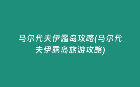 马尔代夫伊露岛攻略(马尔代夫伊露岛旅游攻略)