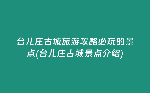 台儿庄古城旅游攻略必玩的景点(台儿庄古城景点介绍)