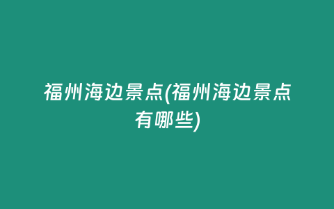 福州海边景点(福州海边景点有哪些)