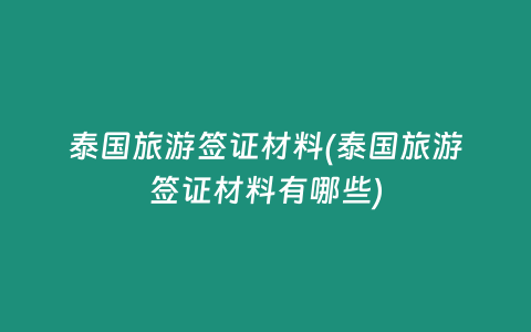 泰国旅游签证材料(泰国旅游签证材料有哪些)