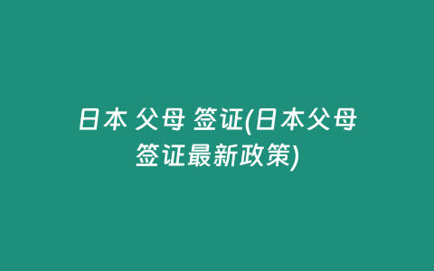 日本 父母 签证(日本父母签证最新政策)
