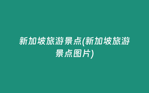 新加坡旅游景点(新加坡旅游景点图片)