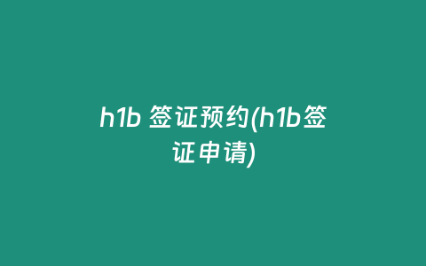 h1b 签证预约(h1b签证申请)