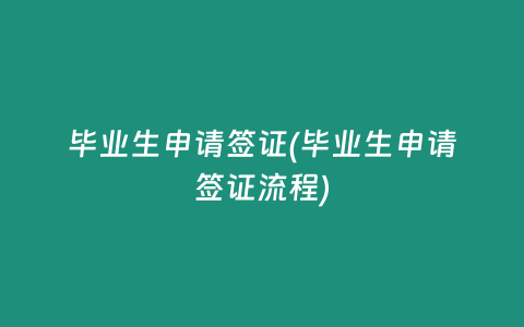 毕业生申请签证(毕业生申请签证流程)