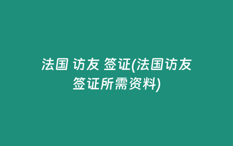 法国 访友 签证(法国访友签证所需资料)
