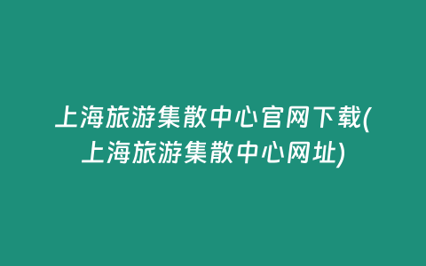 上海旅游集散中心官网下载(上海旅游集散中心网址)