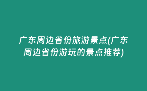 广东周边省份旅游景点(广东周边省份游玩的景点推荐)