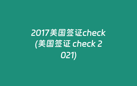 2017美国签证check(美国签证 check 2021)