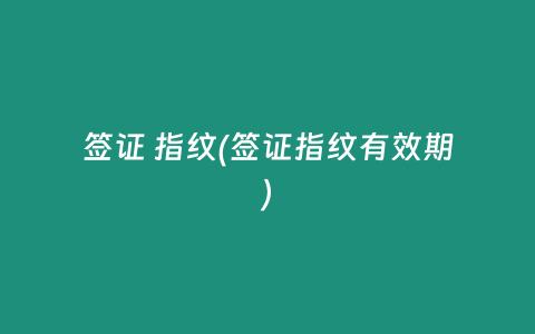 签证 指纹(签证指纹有效期)
