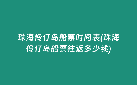 珠海伶仃岛船票时间表(珠海伶仃岛船票往返多少钱)
