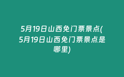 5月19日山西免门票景点(5月19日山西免门票景点是哪里)