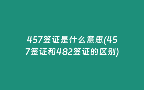 457签证是什么意思(457签证和482签证的区别)
