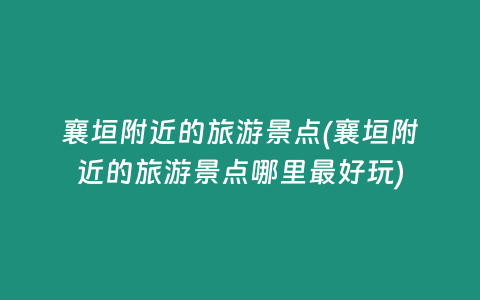 襄垣附近的旅游景点(襄垣附近的旅游景点哪里最好玩)