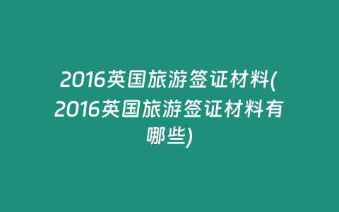 2016英国旅游签证材料(2016英国旅游签证材料有哪些)
