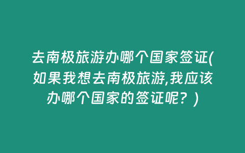 去南极旅游办哪个国家签证(如果我想去南极旅游,我应该办哪个国家的签证呢？)