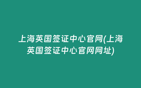 上海英国签证中心官网(上海英国签证中心官网网址)