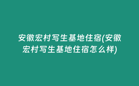 安徽宏村写生基地住宿(安徽宏村写生基地住宿怎么样)